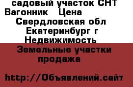 садовый участок СНТ Вагонник › Цена ­ 300 000 - Свердловская обл., Екатеринбург г. Недвижимость » Земельные участки продажа   